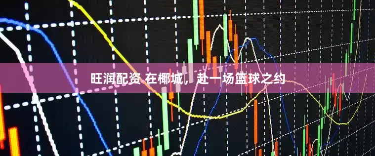 旺润配资 在椰城，赴一场篮球之约