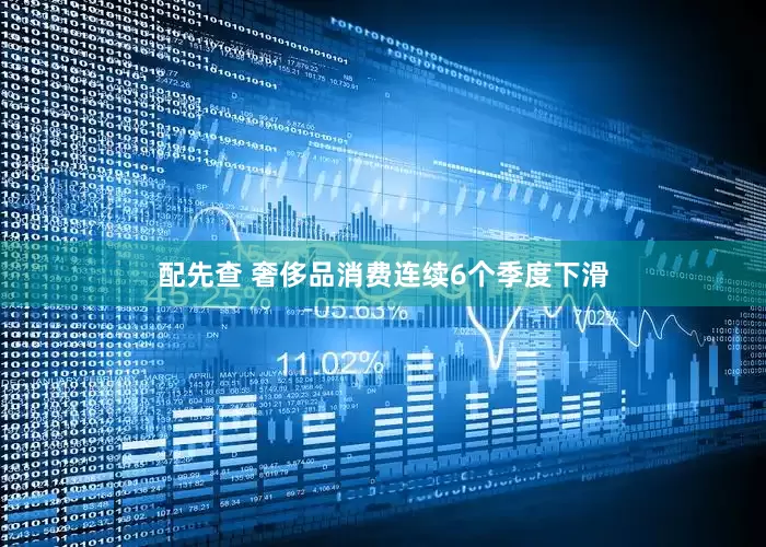 配先查 奢侈品消费连续6个季度下滑