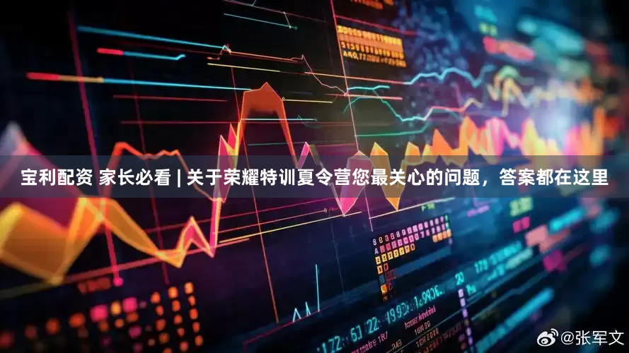 宝利配资 家长必看 | 关于荣耀特训夏令营您最关心的问题，答案都在这里