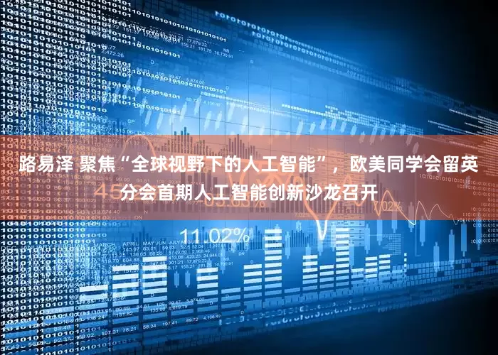 路易泽 聚焦“全球视野下的人工智能”，欧美同学会留英分会首期人工智能创新沙龙召开