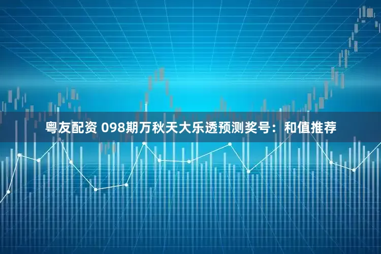 粤友配资 098期万秋天大乐透预测奖号：和值推荐