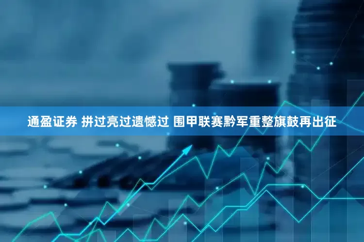 通盈证券 拼过亮过遗憾过 围甲联赛黔军重整旗鼓再出征